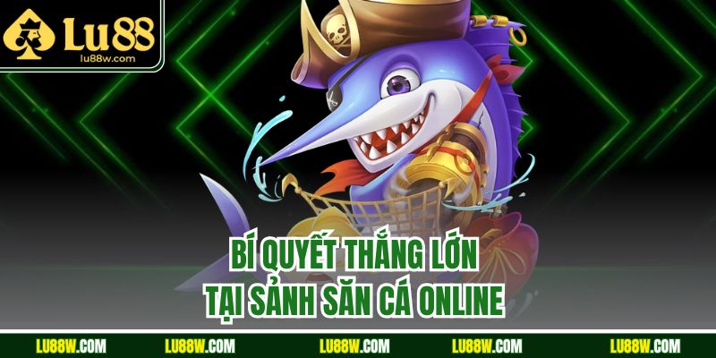 Bí quyết thắng lớn tại sảnh săn cá online 