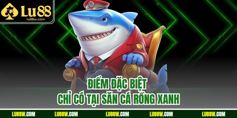 Điểm đặc biệt chỉ có tại săn cá rồng xanh