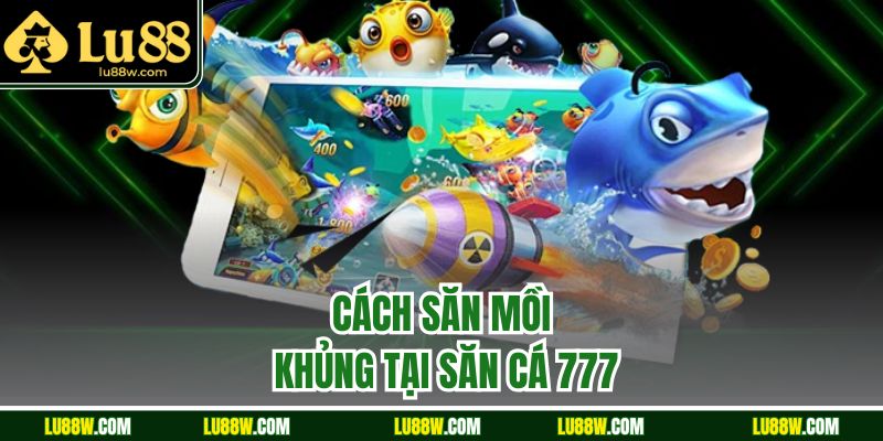 Cách săn mồi khủng tại săn cá 777