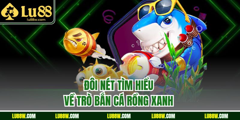 Đôi nét tìm hiểu về trò bắn cá rồng xanh 