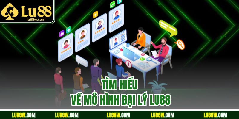 Tìm hiểu về mô hình đại lý LU88