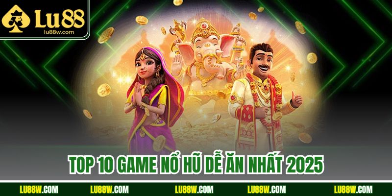 Top 10 Game Nổ Hũ Dễ Ăn Nhất 2025