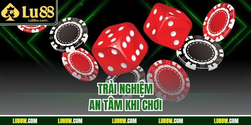 Trải nghiệm an tâm khi chơi